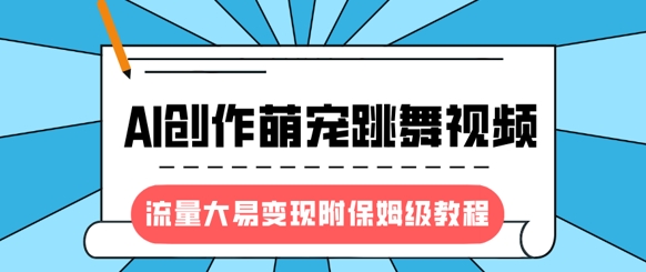 最新风口项目，AI创作萌宠跳舞视频，流量大易变现，附保姆级教程-枫客网创