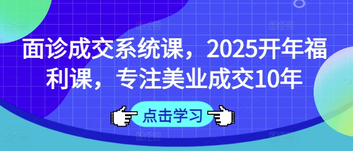 面诊成交系统课，2025开年福利课，专注美业成交10年-枫客网创