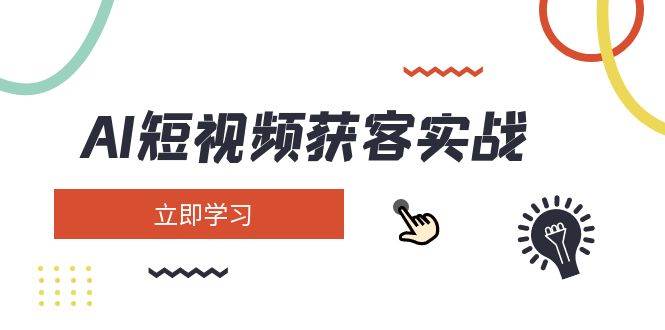 AI短视频获客实战：涵盖矩阵营销、搭建、定位、素材拍摄、起号、变现等-枫客网创