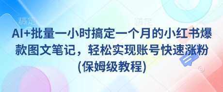 AI+批量一小时搞定一个月的小红书爆款图文笔记，轻松实现账号快速涨粉(保姆级教程)-枫客网创