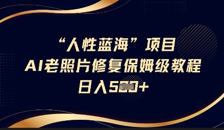 人性蓝海AI老照片修复项目保姆级教程，长期复购，轻松日入5张-枫客网创