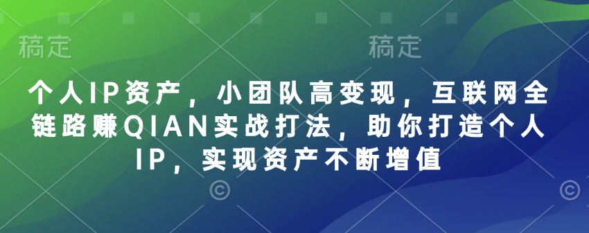 个人IP资产，小团队高变现，互联网全链路赚QIAN实战打法，助你打造个人IP，实现资产不断增值-枫客网创