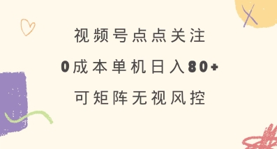 视频号点点关注，0成本单号80+，可矩阵，绿色正规，长期稳定【揭秘】-枫客网创