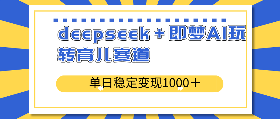 deepseek＋即梦AI玩转育儿赛道，单日稳定变现1000＋育儿赛道-枫客网创