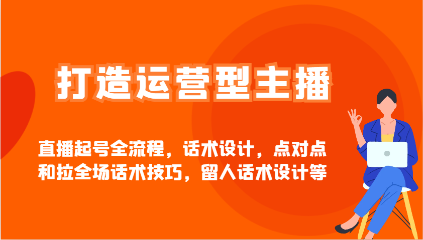 打造运营型主播直播起号全流程，话术设计，点对点和拉全场话术技巧，留人话术设计等-枫客网创