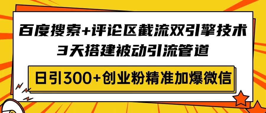 百度搜索+评论区截流双引擎技术，3天搭建被动引流管道，日引300+创业粉…-枫客网创