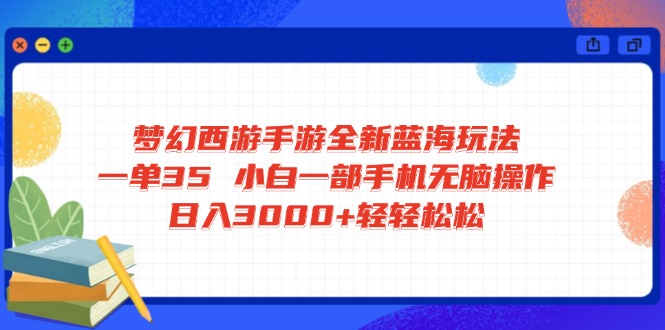 梦幻西游手游全新蓝海玩法 一单35 小白一部手机无脑操作 日入3000+轻轻…-枫客网创