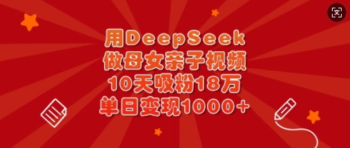 用DeepSeek做母女亲子视频，10天吸粉18万，单日变现多张-枫客网创