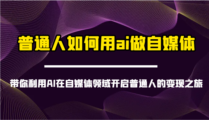 普通人如何用ai做自媒体-带你利用AI在自媒体领域开启普通人的变现之旅-枫客网创