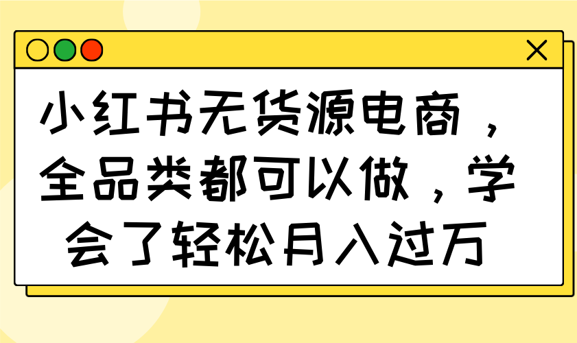 小红书无货源电商，全品类都可以做，学会了轻松月入过万-枫客网创