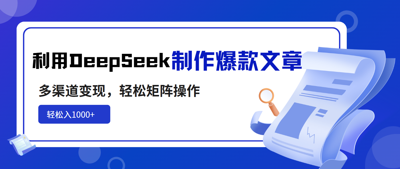 利用DeepSeek制作爆款文章，多渠道变现，轻松矩阵操作，轻松日入1000+-枫客网创