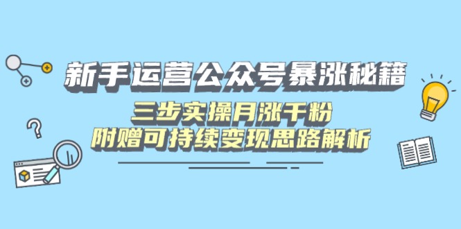 新手运营公众号暴涨秘籍，三步实操月涨千粉，附赠可持续变现思路解析-枫客网创