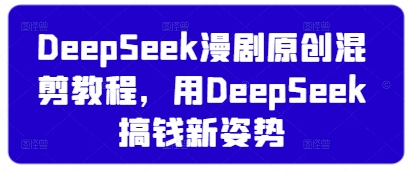 DeepSeek漫剧原创混剪教程，用DeepSeek搞钱新姿势-枫客网创