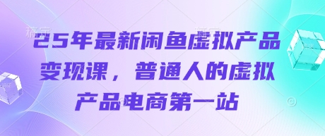 25年最新闲鱼虚拟产品变现课，普通人的虚拟产品电商第一站-枫客网创