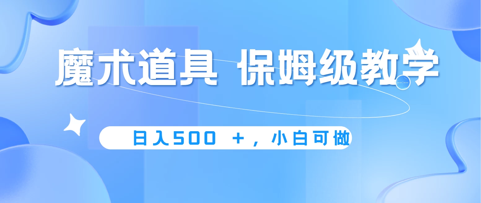 冷门赛道，魔术道具，日入500＋保姆级教学，小白可做，无脑搬砖的好项目-枫客网创