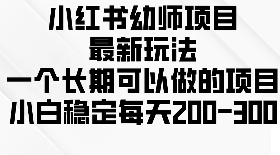 小红书幼师项目最新玩法，一个长期可以做的项目，小白稳定每天200-300-枫客网创