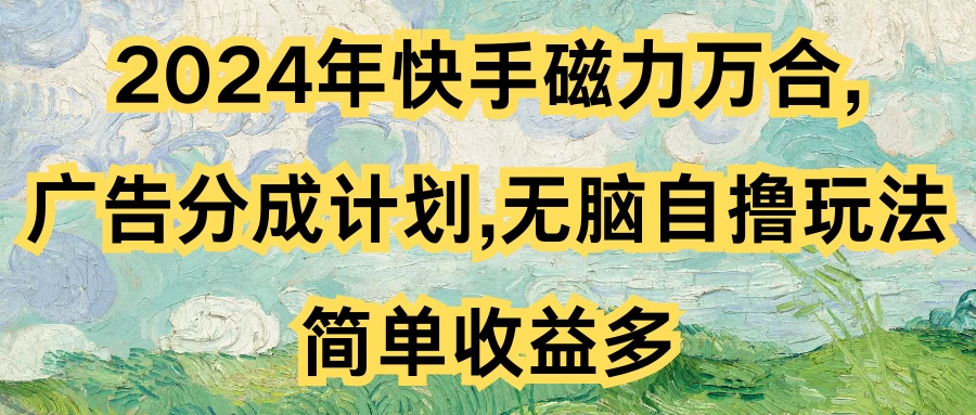 2024年快手磁力万合，广告分成计划无脑自撸玩法，简单收益多-枫客网创