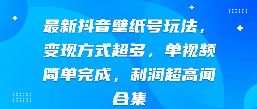 最新抖音壁纸号玩法，变现方式超多，单视频简单完成，利润超高-枫客网创