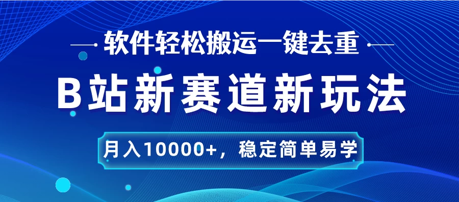 B站新赛道新玩法，软件轻松搬运一键去重，月入10000+，稳定简单易学-枫客网创