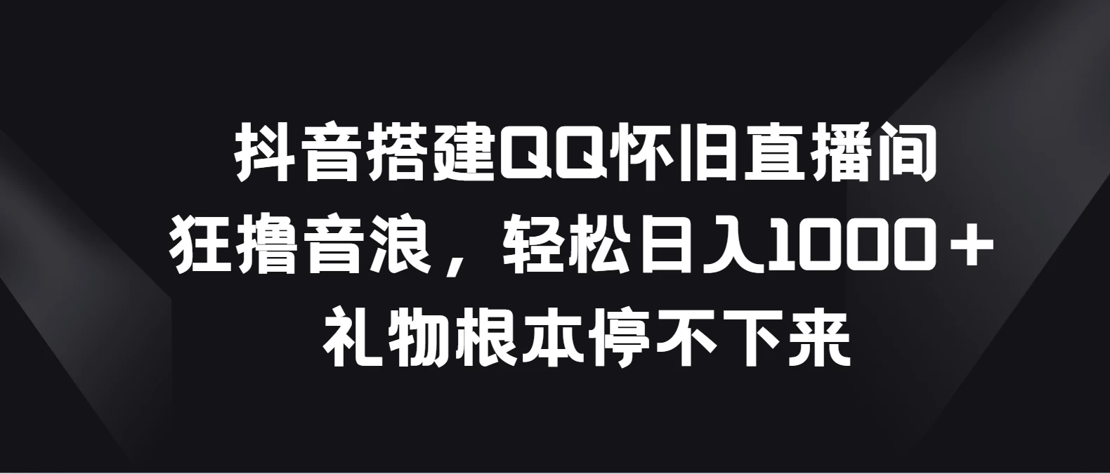 抖音搭建QQ怀旧直播间，狂撸音浪轻松日入1000＋礼物根本停不下来-枫客网创