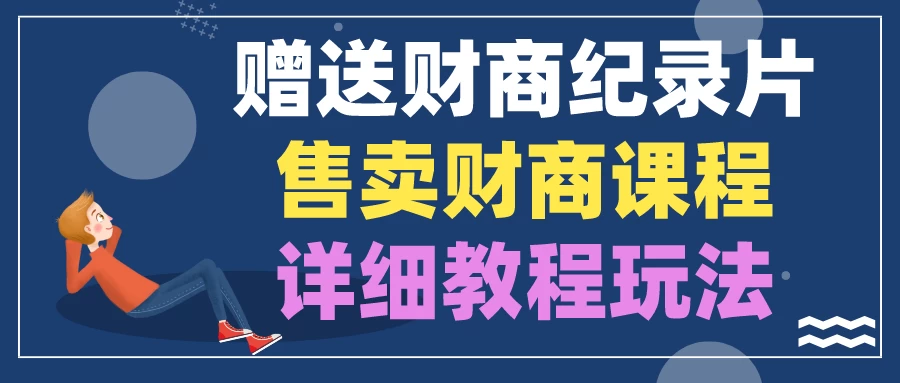 赠送财商纪录片，售卖财商课程，变现详细教程玩法（揭秘）-枫客网创