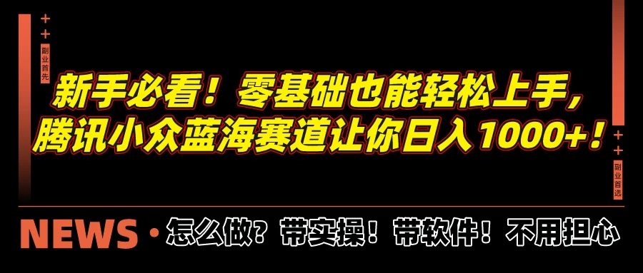 新手必看！零基础也能轻松上手，腾讯小众蓝海赛道让你日入1000+！-枫客网创