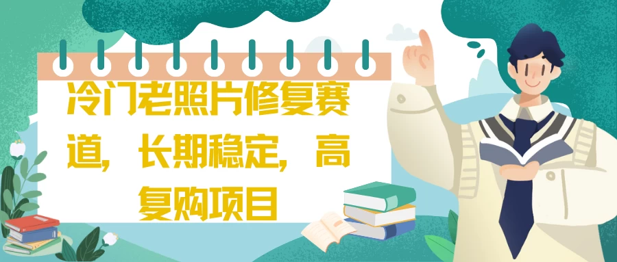 冷门老照片修复赛道，长期稳定，高复购项目-枫客网创