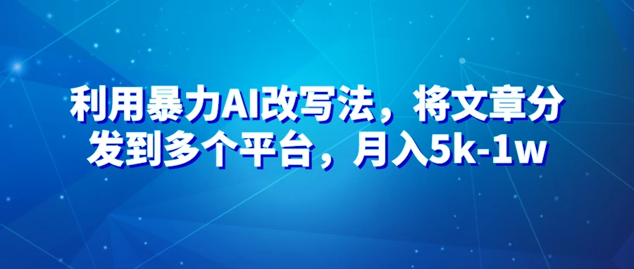 暴力AI改文法，通过高效改文在多平台进行变现，月入5k-1w-枫客网创