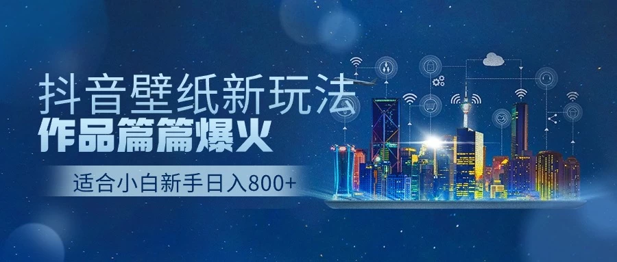 抖音壁纸新玩法，条条爆款，日收益1000＋-枫客网创