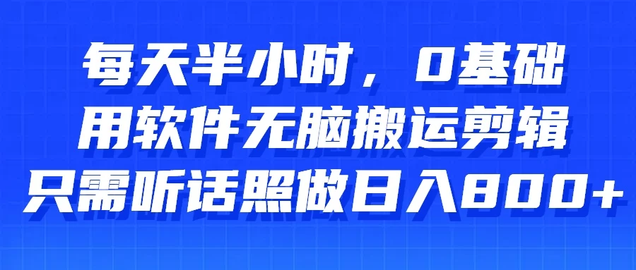 每天半小时，0基础用软件无脑搬运剪辑，只需听话照做日入800+-枫客网创