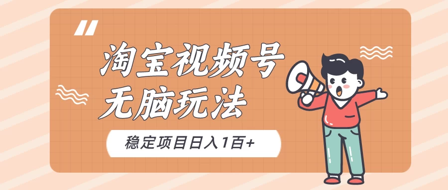 淘宝视频号无脑玩法，新手小白十分钟就能上手，日入一百+-枫客网创