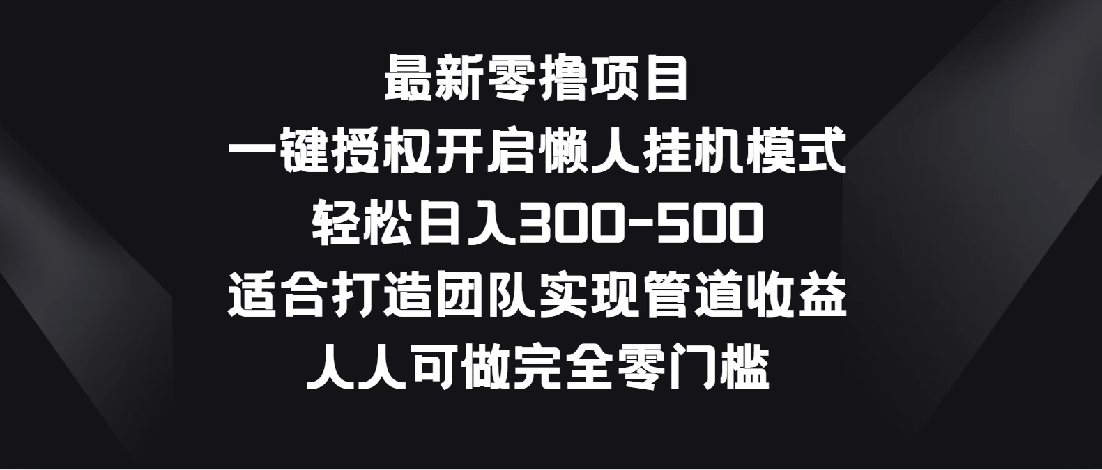 最新零撸项目，一键授权开启懒人挂机模式，轻松日入300-500，适合打造团队实现管道收益，人人可做完全零门槛-枫客网创