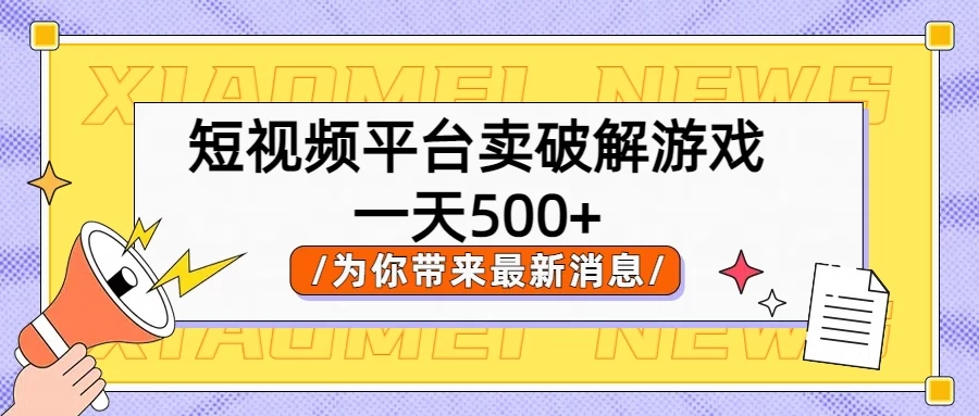 短视频平台卖破解游戏，轻松一天500+，实操教程-枫客网创