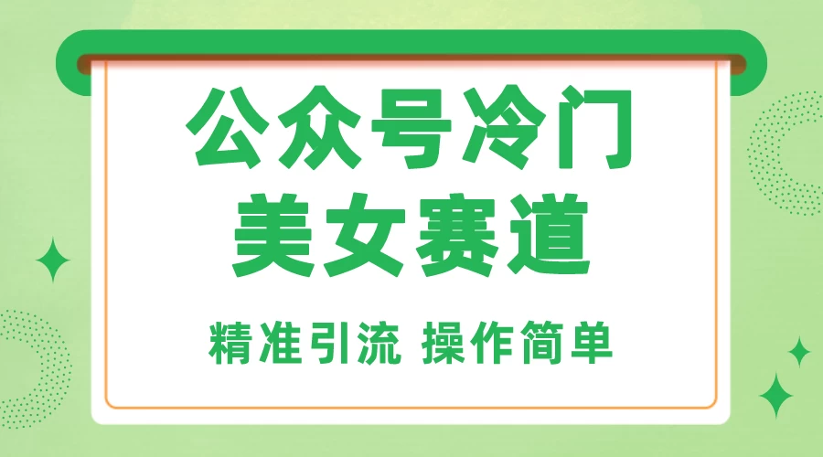 公众号冷门美女赛道，精准引流，操作简单，每天几小时轻松日入1000+-枫客网创