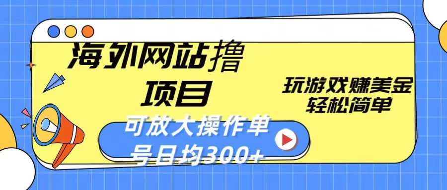 海外网站撸金项目，玩游戏赚美金，轻松简单可放大操作，单号每天均300+-枫客网创