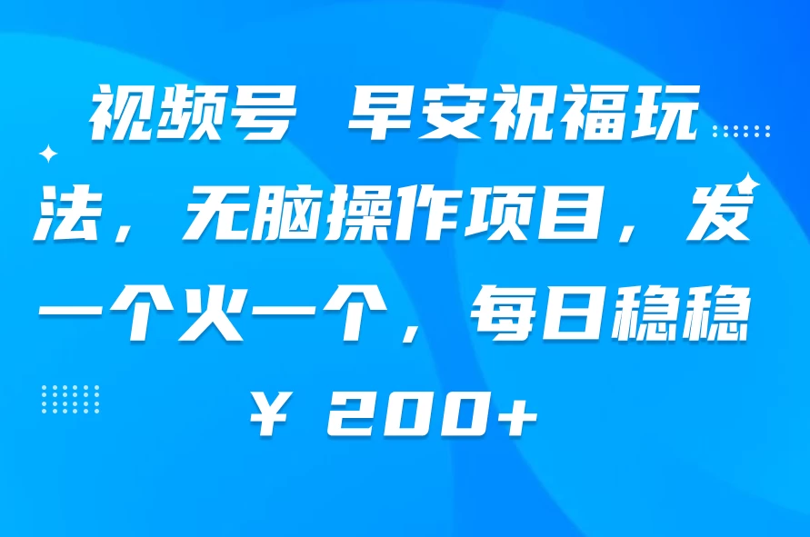 视频号 早安祝福玩法，无脑操作项目，发一个火一个，每日稳稳￥200+-枫客网创