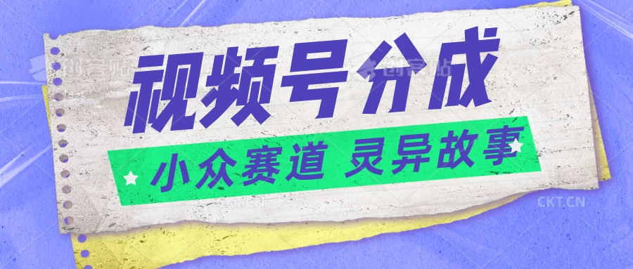 视频号分成掘金，小众赛道灵异故事，普通人都能做得好的副业-枫客网创