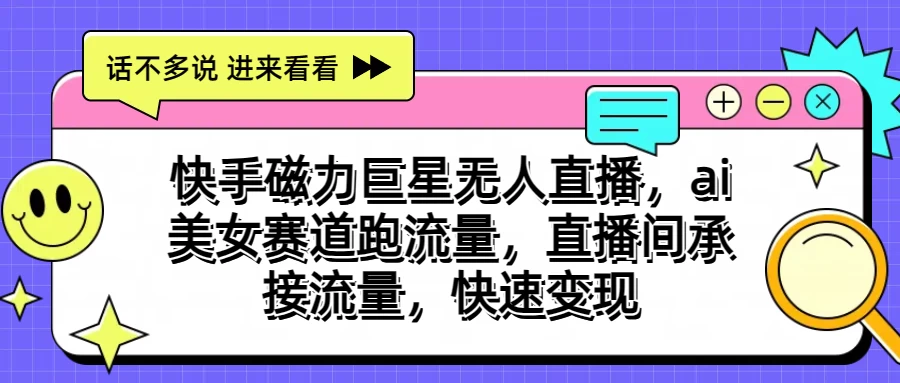 快手磁力聚星无人直播，AI美女赛道跑流量，直播间承接流量，快速变现-枫客网创