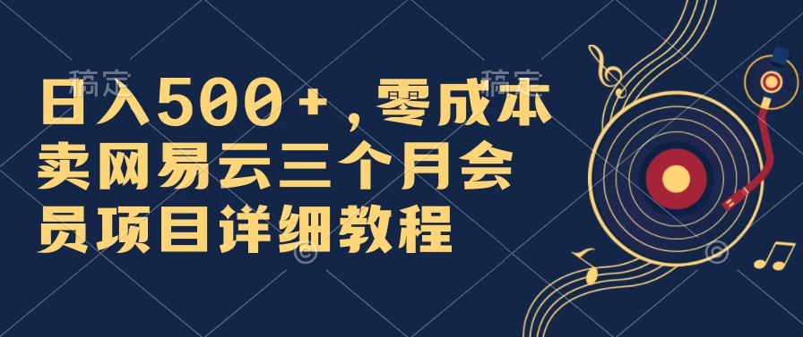 日入500+，零成本卖网易云三个月会员，合法合规，赶紧抓住风口吃肉！-枫客网创