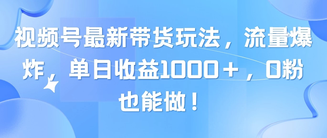 视频号最新带货玩法，流量爆炸，单日收益1000＋，0粉也能做！-枫客网创