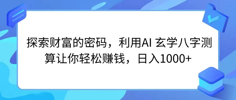 探索财富的密码，利用AI 玄学八字测算让你轻松赚钱，日入1000+-枫客网创