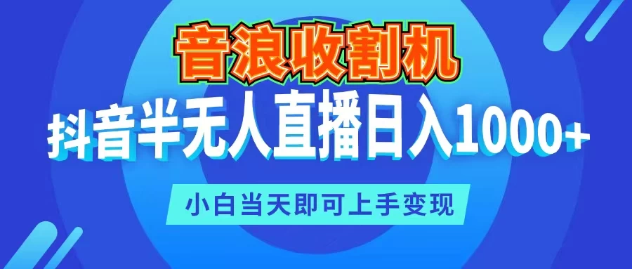 音浪收割机，抖音半无人直播日入1000+，小白当天即可上手变现-枫客网创