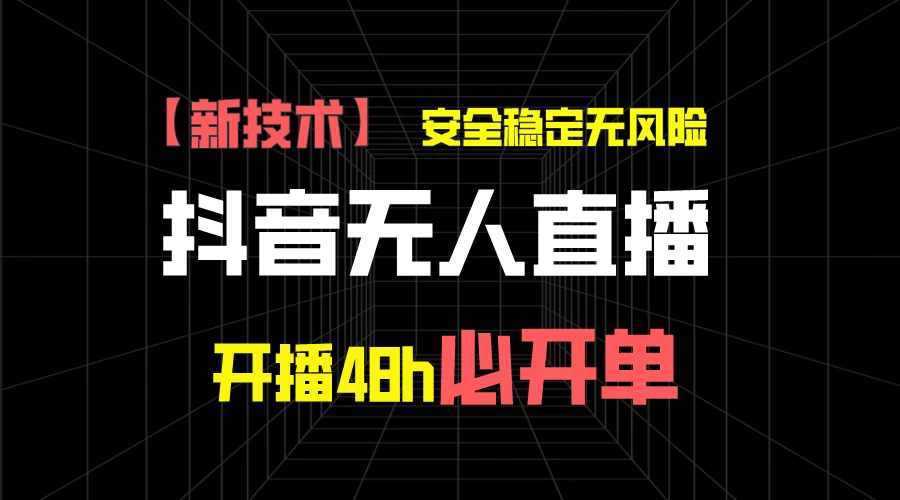 抖音无人直播带货项目【新技术】，安全稳定无风险，开播48h必开单，单日单号收益1000+-枫客网创