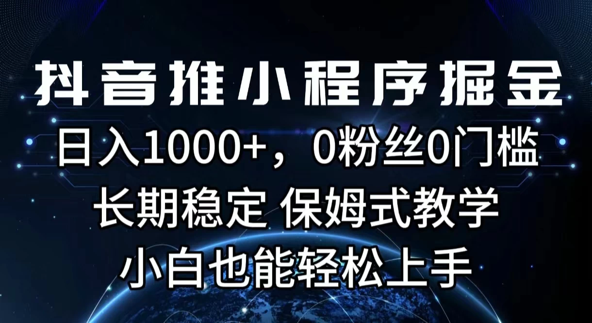 抖音推小程序掘金，日入1000+，0粉丝0门槛，长期稳定，保姆式教学，小白也能轻松上手-枫客网创