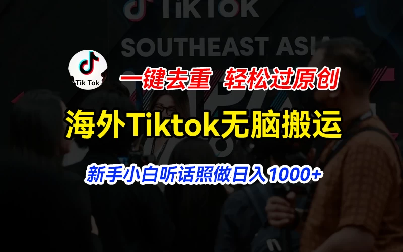 海外Tiktok短视频无脑搬运，一键去重轻松过原创，新手小白听话照做日入1000+-枫客网创