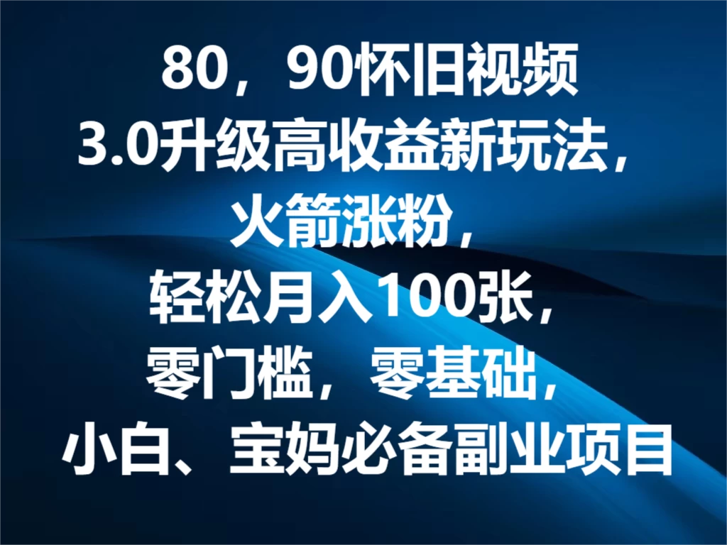 80，90怀旧视频3.0升级高收益变现新玩法，火箭涨粉，轻松月入100张，零门槛，零基础，小白、宝妈必备副业项目，可批量放大操作-枫客网创