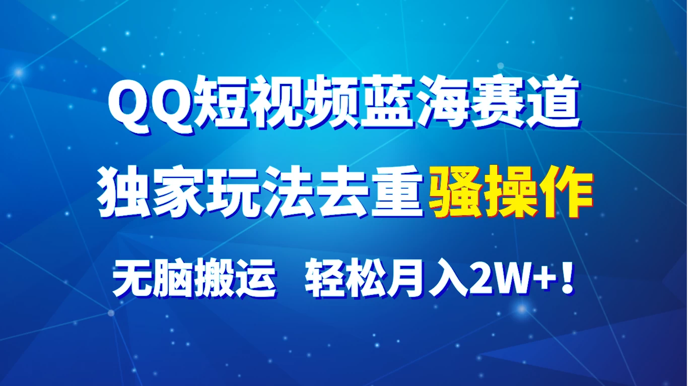 QQ短视频蓝海赛道，独家玩法去重骚操作，无脑搬运，轻松月入2W+！-枫客网创