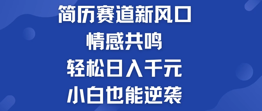 揭秘！简历模板赛道的新风口，情感共鸣，轻松日入千元，小白也能逆袭！-枫客网创