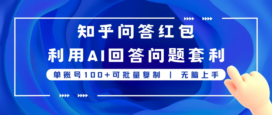 知乎问答红包利用AI回答问题套利，单账号100可批量复制，无脑上手-枫客网创