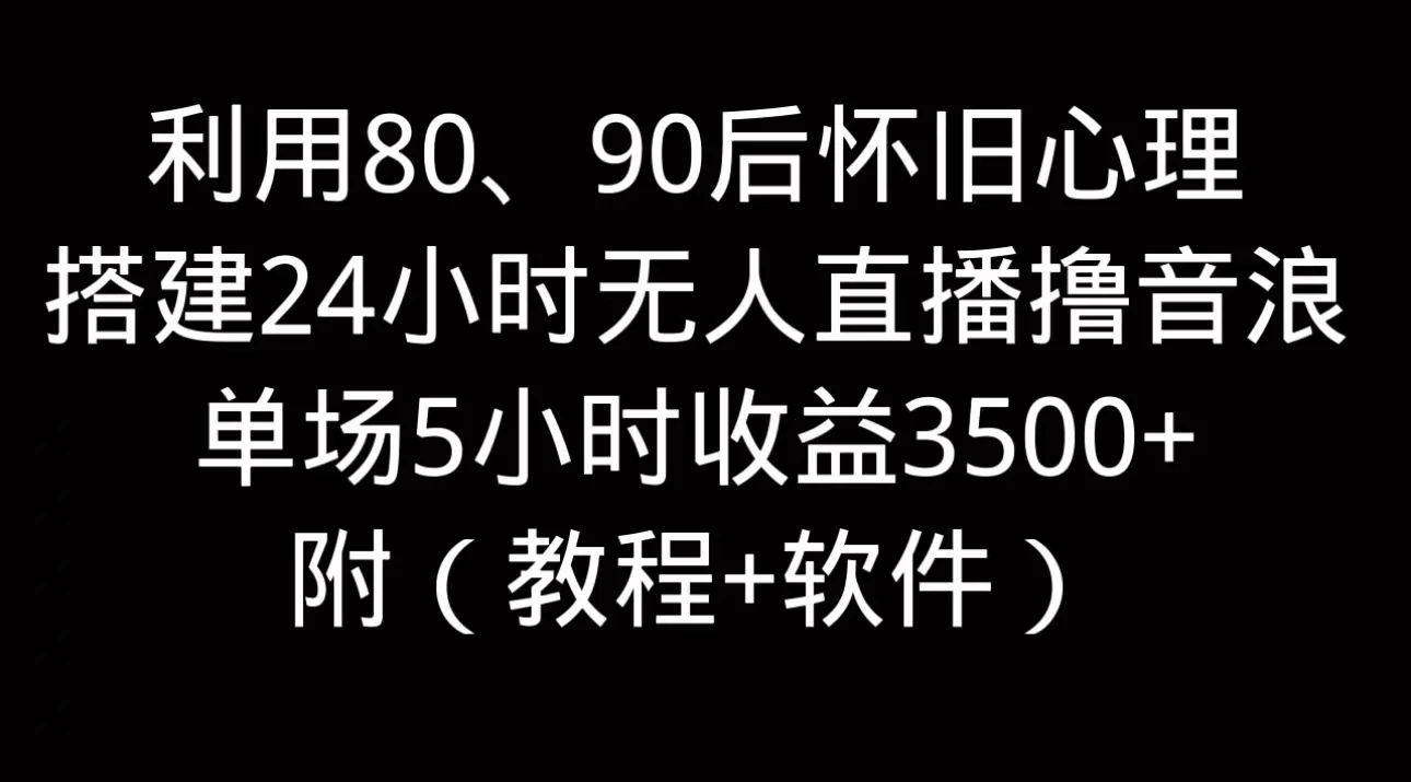 利用80、90后怀旧的心理，搭建24小时无人直播撸音浪，单场5小时直播收益3600+，附带（教程+软件）-枫客网创